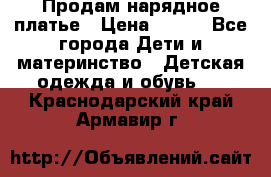 Продам нарядное платье › Цена ­ 500 - Все города Дети и материнство » Детская одежда и обувь   . Краснодарский край,Армавир г.